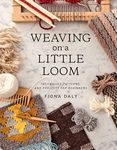 Weaving on a Little Loom: Techniques, Patterns, and Projects for Beginners