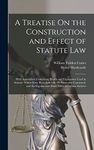 A Treatise On the Construction and Effect of Statute Law: With Appendices Containing Words and Expressions Used in Statutes Which Have Been Judicially ... Popular and Short Titles of Certain Statutes