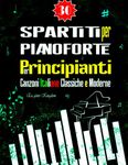 30 SPARTITI PER PIANOFORTE PER PRINCIPIANTI - Canzoni Italiane Classiche e Moderne: La Racolta dei 30 Brani Facili per Pianoforte in Versione Semplificata Divisi in Due Livelli Di Difficoltà Base e Intermedia