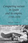 Conquering Nature in Spain and its Empire, 1750-1850: 89 (Studies in Imperialism)