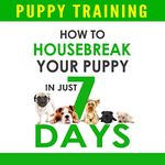 Puppy Training: How to Housebreak Your Puppy in Just 7 Days!