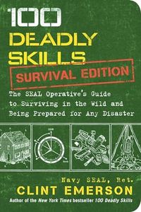 100 Deadly Skills: Survival Edition: The SEAL Operative's Guide to Surviving in the Wild and Being Prepared for Any Disaster