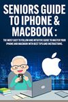 Seniors Guide to Iphone & Macbook: The Most Easy to Follow and Intuitive Guide to Master Your iPhone and MacBook with Best Tips and Instructions. (Easy Guides for Seniors)