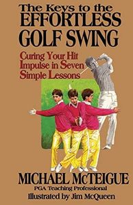 The Keys to the Effortless Golf Swing: Curing Your Hit Impulse in Seven Simple Lessons: 1