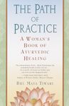 The Path of Practice: A Woman's Book of Ayurvedic Healing