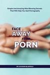 FACE AWAY FROM PORN: Simple Amazing And Mind Blowing Secrets That Will make You Stop Watching Pornography