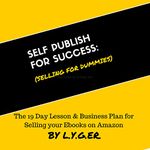 Self Publish for Success: Selling on Amazon for Dummies: The 19 Day Lesson & Business Plan to Succeed with Ebook Publishing on Amazon as a Business