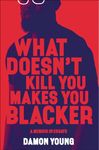 What Doesn't Kill You Makes You Blacker: A Memoir in Essays