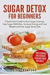 Sugar Detox for Beginners: A Quick Start Guide to Bust Sugar Cravings, Stop Sugar Addiction, Increase Energy and Lose Weight with the Sugar Detox Diet, Including Sugar Free Recipes