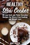 Healthy Slow Cooker: 30 Low Carb and Paleo Everyday Recipes for Stress-Free Cooking and Weight Loss (Everyday Slow Cooking Book 1)