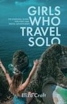 Girls Who Travel Solo: The Essential Guide For First Time Travel Adventurers