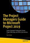 The Project Managers Guide to Microsoft Project 2019: Covers Standard, Professional, Server, Project Web App, and Office 365 Versions