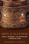 Arts of Allusion: Object, Ornament, and Architecture in Medieval Islam