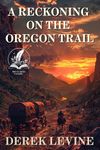 A Reckoning on the Oregon Trail: A Classic Western Adventure Novel (Grit and Glory on the Frontier)