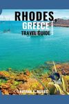 RHODES, GREECE TRAVEL GUIDE 2023: A Comprehensive Guide to Exploring The Ancient Ruins, Beaches, Coastal Towns, and Iconic Landmarks of The Greek Island For First-Time Visitors