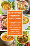 The Everyday Vegetarian Slow Cooker: A Healthy Cookbook with 70 Low Fat Vegetarian Soup, Stew, Breakfast and Dessert Recipes Inspired by the Mediterranean Diet: Healthy Crock-Pot on a Budget