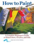 How to Paint: A Complete Beginner's Guide to Watercolors, Acrylics, and Oils (CompanionHouse Books) Get Started in Painting with 38 Step-by-Step ... ... Guide to Watercolor, Acrylics, and Oils