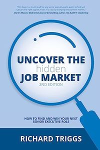 Uncover the Hidden Job Market 2/e: How to find your next senior executive role