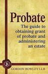 Probate: The guide to obtaining grant of probate and administering an estate