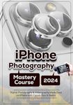 iPhone Photography Mastery Course 2024: Digital Photography & Videography Made Easy on iPhone with Expert Tips & Hacks