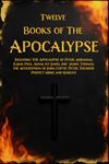 TWELVE BOOKS OF THE APOCALYPSE: Including The Apocalypse of Peter, Abraham, Elijah, Paul, Adam, 1st James, 2nd James, Thomas, the Apocryphon of John, Coptic Peter, Thun