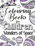 Colouring Books For Children Wonders Of Space: A Delightfully Detailed Colouring Book For Older Girls And Boys. Recommended Age 8+