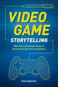 Video Game Storytelling: What Every Developer Needs to Know about Narrative Techniques