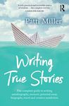 Writing True Stories: The complete guide to writing autobiography, memoir, personal essay, biography, travel and creative nonfiction