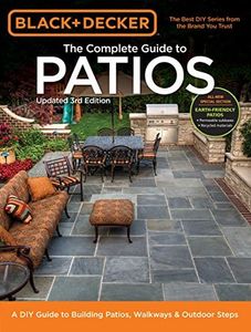 Complete Guide to Patios (Black & Decker: A DIY Guide to Building Patios, Walkways & Outdoor Steps: A DIY Guide to Building Patios, Walkways & Outdoor Steps