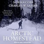 Arctic Homestead: The True Story of One Family's Survival and Courage in the Alaskan Wilds