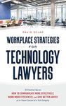 Workplace Strategies for Technology Lawyers: 36 Practical Tips on How to Communicate More Effectively, Work More Efficiently, and Give Better Advice as In-House Counsel at a Tech Company