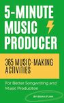 5-Minute Music Producer: 365 Music Making Activities for Better Songwriting and Music Production