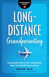 Long-Distance Grandparenting: Nurturing the Faith of Your Grandchildren When You Can't Be There in Person