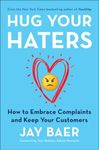 Hug Your Haters: How to Embrace Complaints and Keep Your Customers