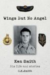 Wings But No Angel: Ken Smith, His Life And Stories