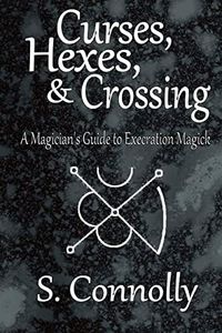 Curses, Hexes & Crossing: A Magician's Guide to Execration Magick