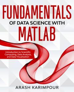 Fundamentals of Data Science with MATLAB: Introduction to Scientific Computing, Data Analysis, and Data Visualization