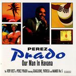 The Very Best Of Perez Prado: Featuring GUAGLIONE, PATRICIA And MAMBO No 5;Our Man In Hava