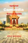 Updated Cambodia Travel Guide: A Comprehensive Guide to Explore the Rich History, iconic tourist spots, Natural Wonders, Vibrant Culture, and Stunning Landscapes of Cambodia and Travel Tips