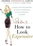 How to Look Expensive: A Beauty Editor's Secrets to Getting Gorgeous without Breaking the Bank