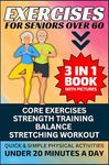 Exercises for Seniors Over 60: 3 in 1 Book With Pictures- Core Exercises, Strength Training, Balance & Stretching Workout, Quick & Simple Physical Activities Under 20 Minutes A Day