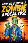 How to Survive a Zombie Apocalypse: How to Defend Yourself, Build Shelter, Start a Fire, Find Food, Escape Danger, and Other Survival Skills You Might Need to Know