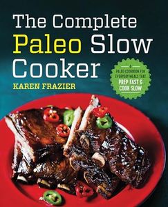The Complete Paleo Slow Cooker: A Paleo Cookbook for Everyday Meals That Prep Fast & Cook Slow