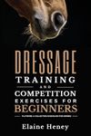 Dressage Training and Competition Exercises for Beginners: Flatwork & Collection Schooling for Horses