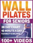 Wall Pilates for Seniors: Wall Pilates Workouts for Women Over 50, 60, 40. 28 Day Wall Pilates Exercise Chart for Beginners. Flexibility and Balance ... and Vitality Series by a Professional)