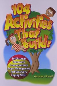 104 Activities That Build: Self-Esteem, Teamwork, Communication, Anger Management, Self-Discovery, Coping Skills