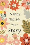 Nanny Tell Me Your Story: 140+ Questions For Your Nanny To Share His Life And Thoughts: Grandmother's Life Experiences In Writing, A Keepsake Book Of Wisdom For Your Grandchildren