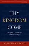 Thy Kingdom Come: Living the Lord's Prayer in Everyday Life