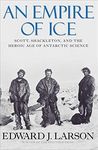 An Empire of Ice: Scott, Shackleton, and the Heroic Age of Antarctic Science