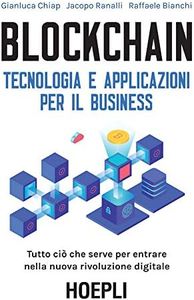 Blockchain. Tecnologia e applicazioni per il business: Tutto ciò che serve per entrare nella nuova rivoluzione digitale